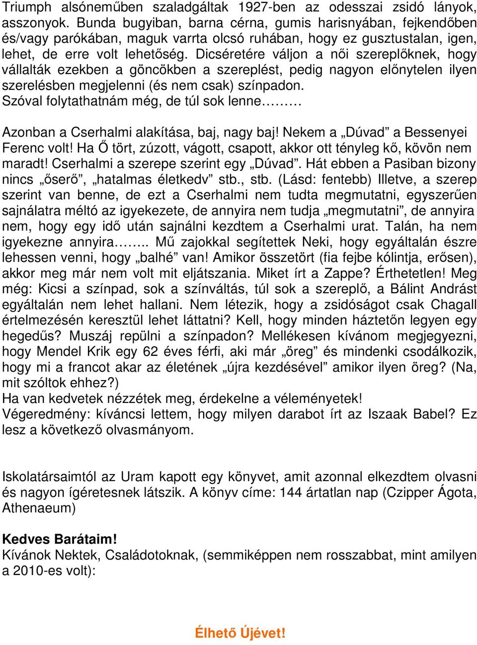 Dicséretére váljon a női szereplőknek, hogy vállalták ezekben a göncökben a szereplést, pedig nagyon előnytelen ilyen szerelésben megjelenni (és nem csak) színpadon.