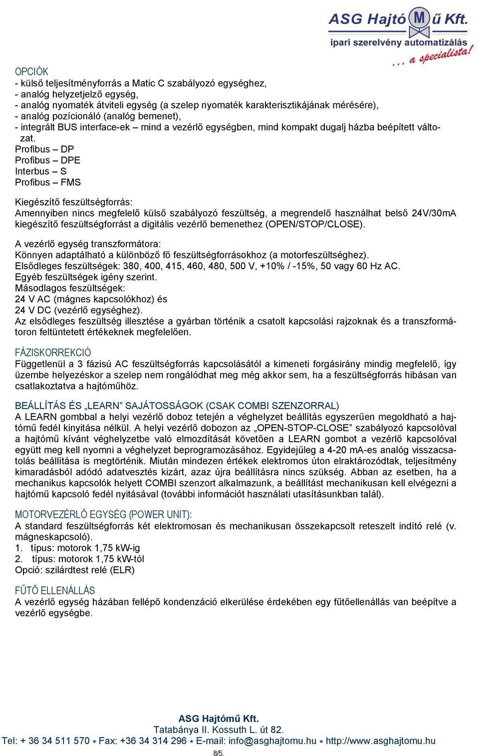 Profibus DP Profibus DPE Interbus S Profibus FMS Kiegészítő feszültségforrás: Amennyiben nincs megfelelő külső szabályozó feszültség, a megrendelő használhat belső 24V/30mA kiegészítő