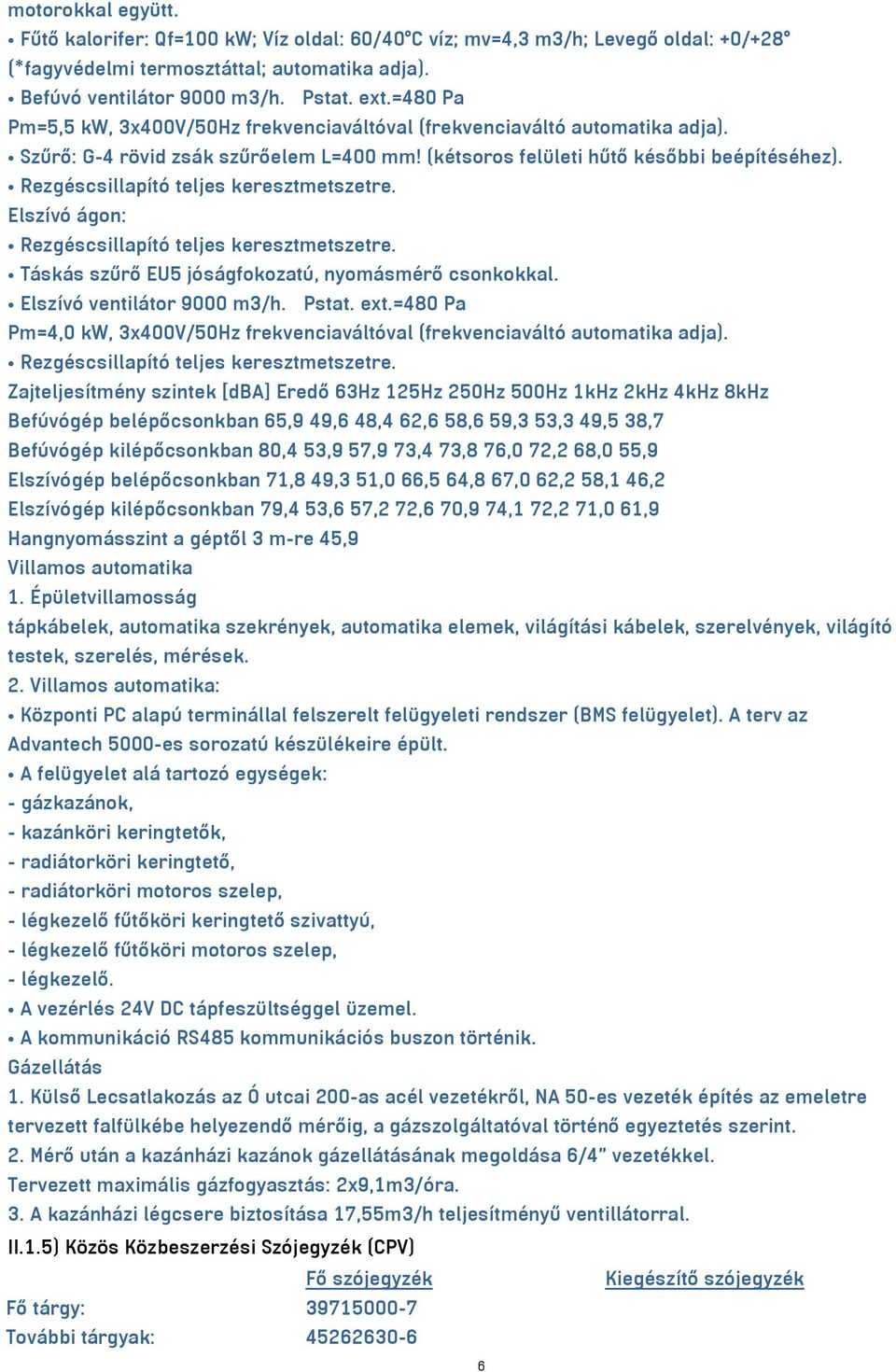 Rezgéscsillapító teljes keresztmetszetre. Elszívó ágon: Rezgéscsillapító teljes keresztmetszetre. Táskás szűrő EU5 jóságfokozatú, nyomásmérő csonkokkal. Elszívó ventilátor 9000 m3/h. Pstat. ext.