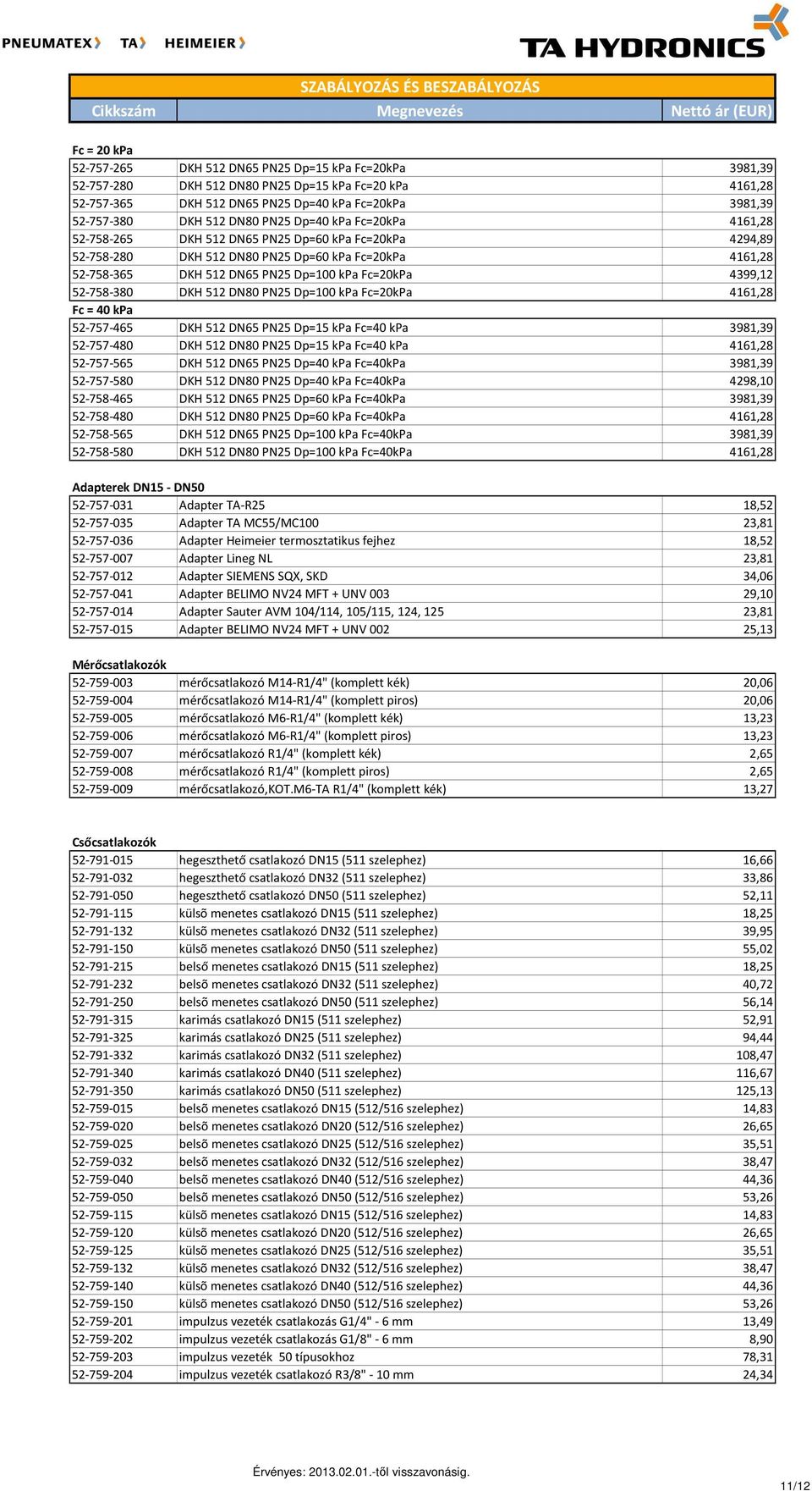 4399,12 52-758-380 DKH 512 DN80 PN25 Dp=100 kpa Fc=20kPa 4161,28 Fc = 40 kpa 52-757-465 DKH 512 DN65 PN25 Dp=15 kpa Fc=40 kpa 3981,39 52-757-480 DKH 512 DN80 PN25 Dp=15 kpa Fc=40 kpa 4161,28