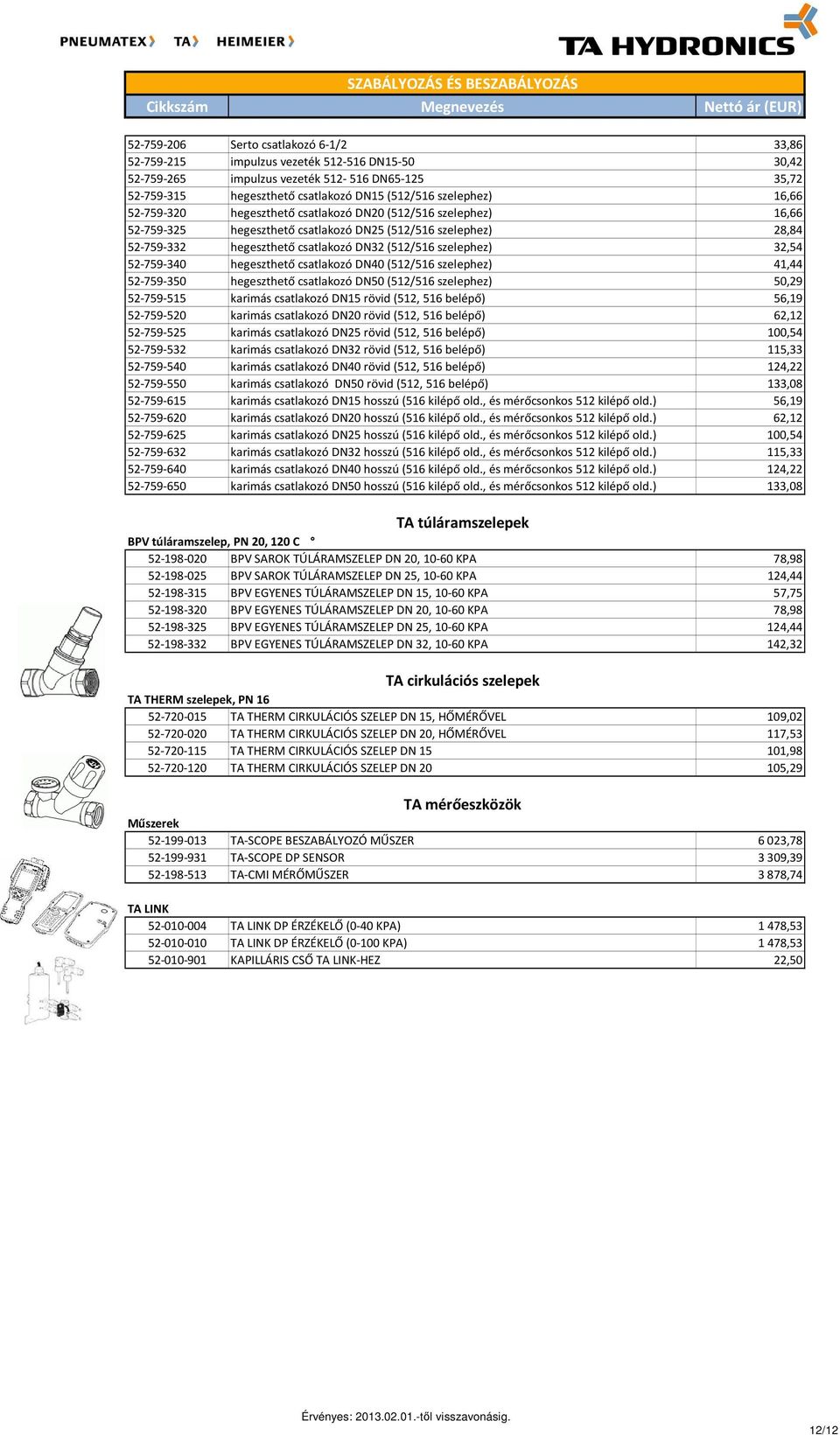 32,54 52-759-340 hegeszthető csatlakozó DN40 (512/516 szelephez) 41,44 52-759-350 hegeszthető csatlakozó DN50 (512/516 szelephez) 50,29 52-759-515 karimás csatlakozó DN15 rövid (512, 516 belépő)