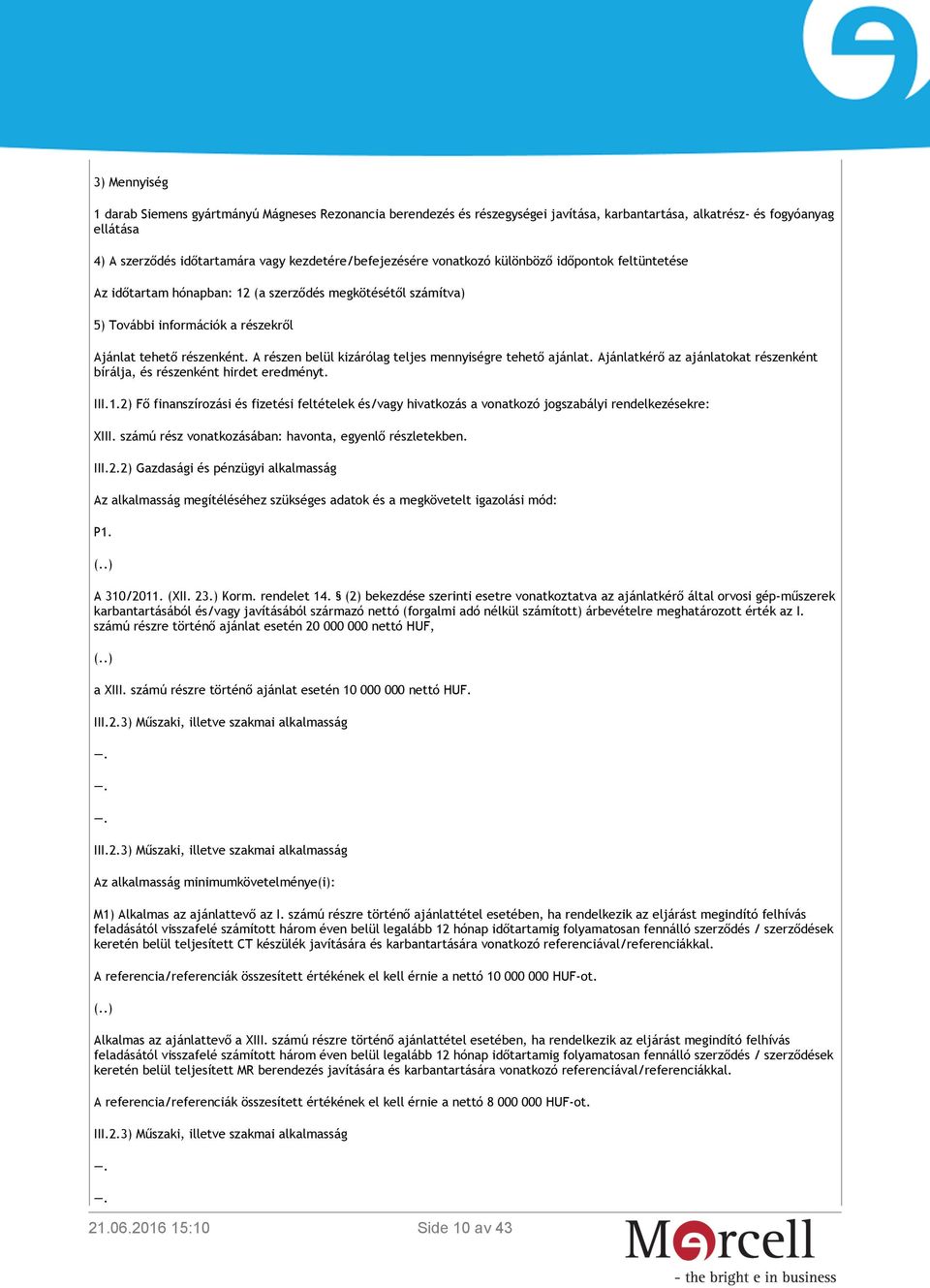 A részen belül kizárólag teljes mennyiségre tehető ajánlat. Ajánlatkérő az ajánlatokat részenként bírálja, és részenként hirdet eredményt. III.1.