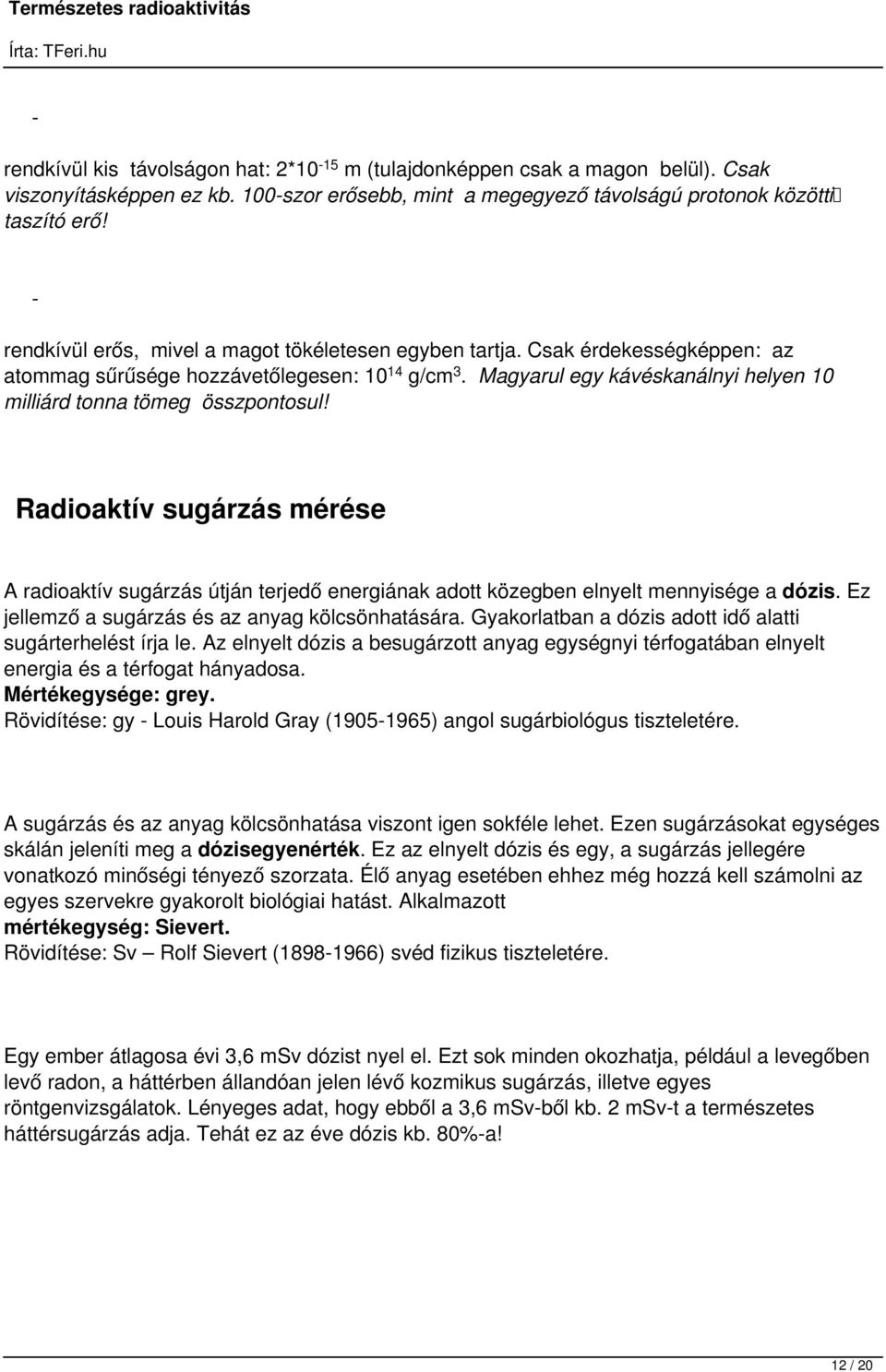 Magyarul egy kávéskanálnyi helyen 10 milliárd tonna tömeg összpontosul! Radioaktív sugárzás mérése A radioaktív sugárzás útján terjedő energiának adott közegben elnyelt mennyisége a dózis.