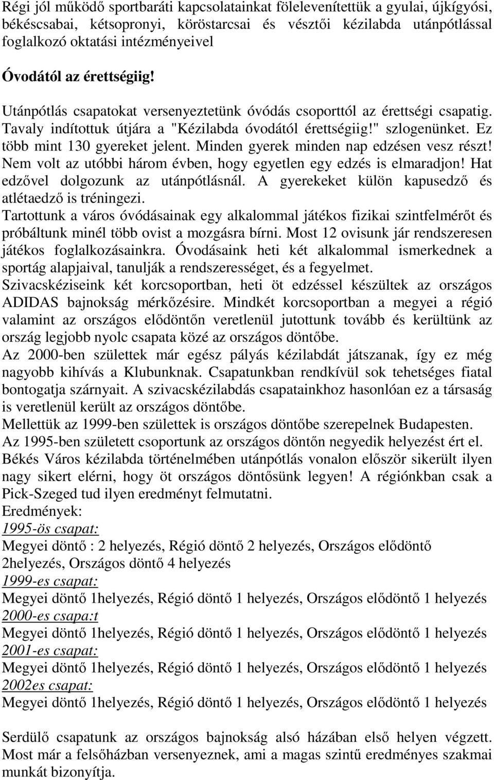 Ez több mint 130 gyereket jelent. Minden gyerek minden nap edzésen vesz részt! Nem volt az utóbbi három évben, hogy egyetlen egy edzés is elmaradjon! Hat edzıvel dolgozunk az utánpótlásnál.