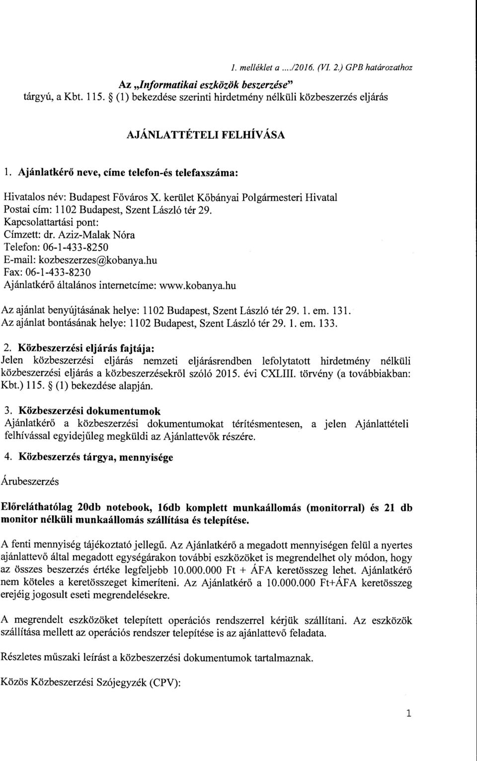 Kapcsolattartási pont: Címzett: dr. Aziz-Malak Nóra Telefon: 06-1-433-8250 E-mail: kozbeszerzes@kobanya.hu Fax: 06-1-433-8230 Ajánlatkérő általános internetcíme: www.kobanya.hu Az ajánlat benyújtásának helye: ll 02 Budapest, Szent László tér 29.