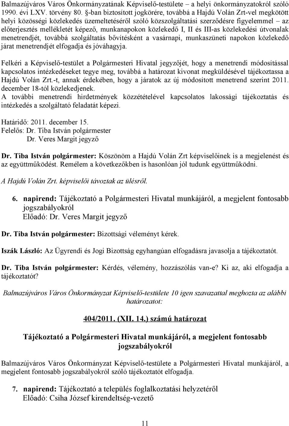 munkanapokon közlekedő I, II és III-as közlekedési útvonalak menetrendjét, továbbá szolgáltatás bővítésként a vasárnapi, munkaszüneti napokon közlekedő járat menetrendjét elfogadja és jóváhagyja.