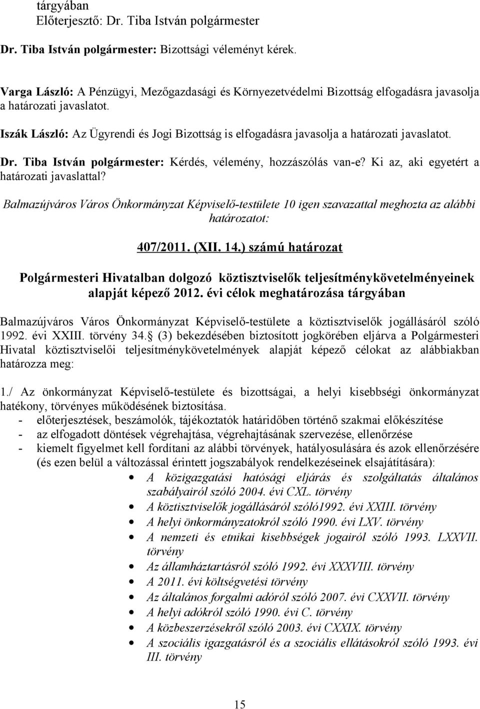 Iszák László: Az Ügyrendi és Jogi Bizottság is elfogadásra javasolja a határozati javaslatot. Dr. Tiba István polgármester: Kérdés, vélemény, hozzászólás van-e?