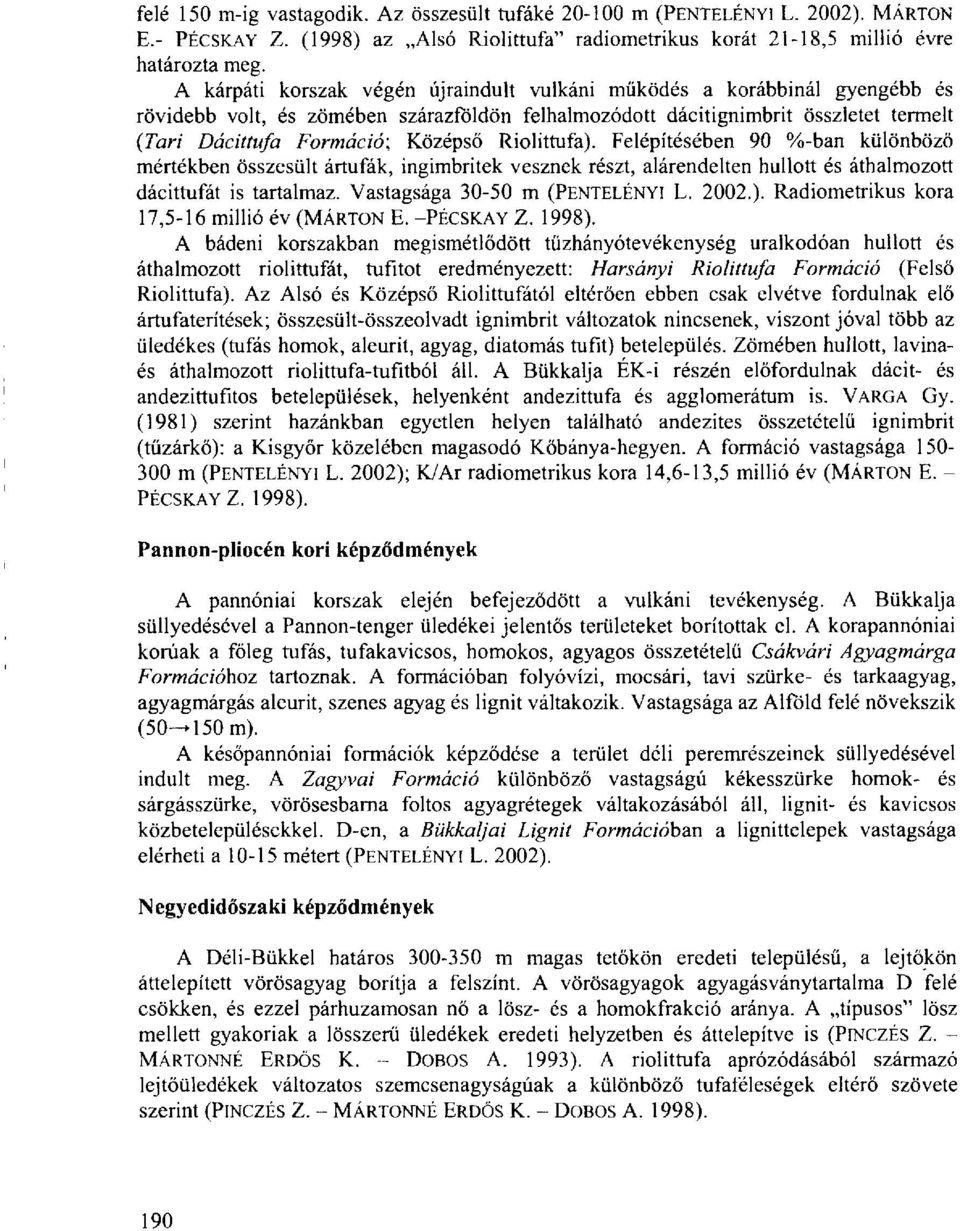 Riolittufa). Felépítésében 90 %-ban különböző mértékben összesült ártufák, ingimbritek vesznek részt, alárendelten hullott és áthalmozott dácittufát is tartalmaz. Vastagsága 30-50 m (PENTELÉNYI L.