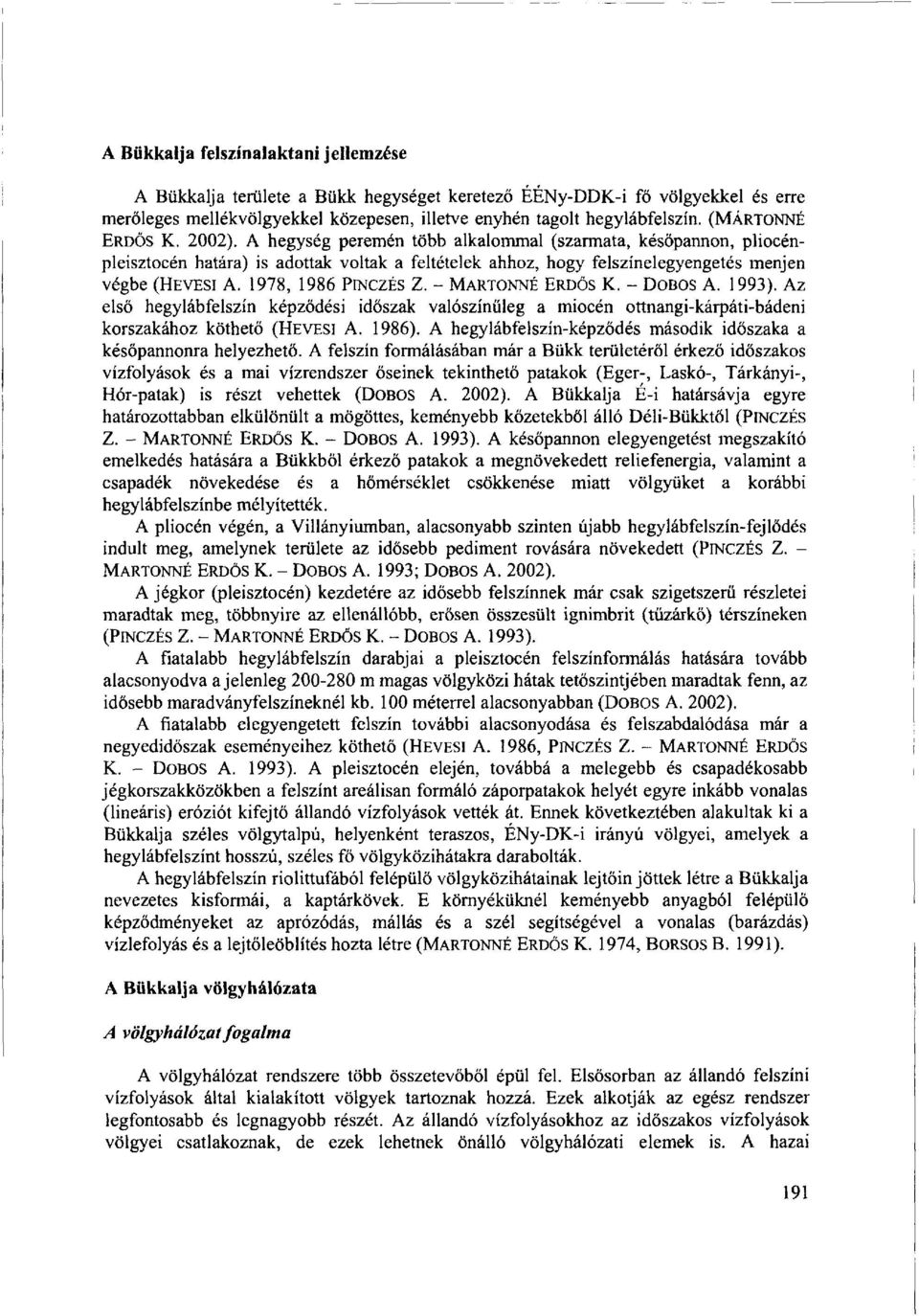 1978, 1986 PINCZÉS Z. - MÁRTONNÉ ERDŐS K. - DOBOS A. 1993). Az első hegylábfelszín képződési időszak valószínűleg a miocén ottnangi-kárpáti-bádeni korszakához köthető (HEVESI A. 1986).