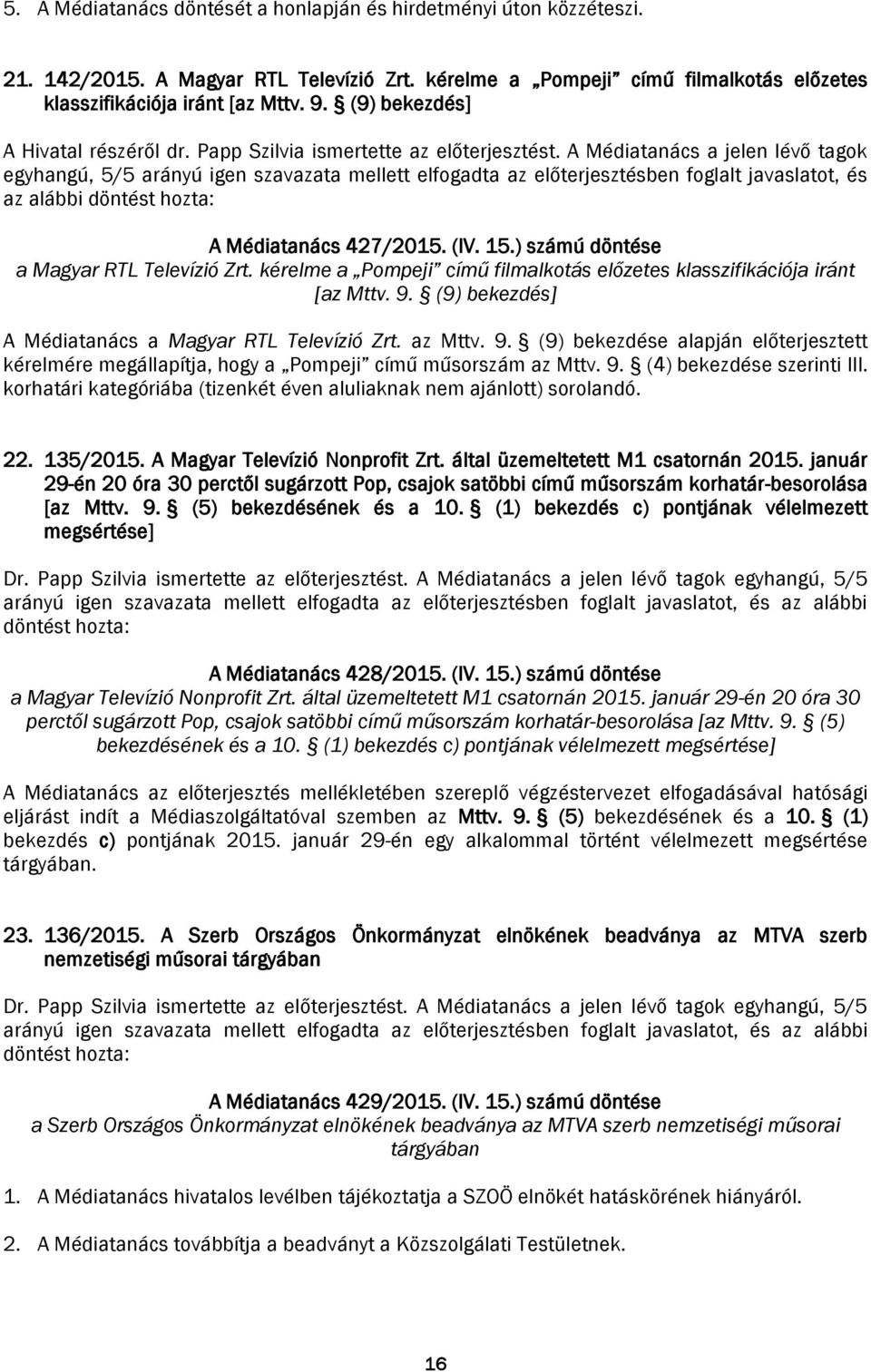 A Médiatanács a jelen lévő tagok egyhangú, 5/5 arányú igen szavazata mellett elfogadta az előterjesztésben foglalt javaslatot, és az alábbi A Médiatanács 427/2015. (IV. 15.