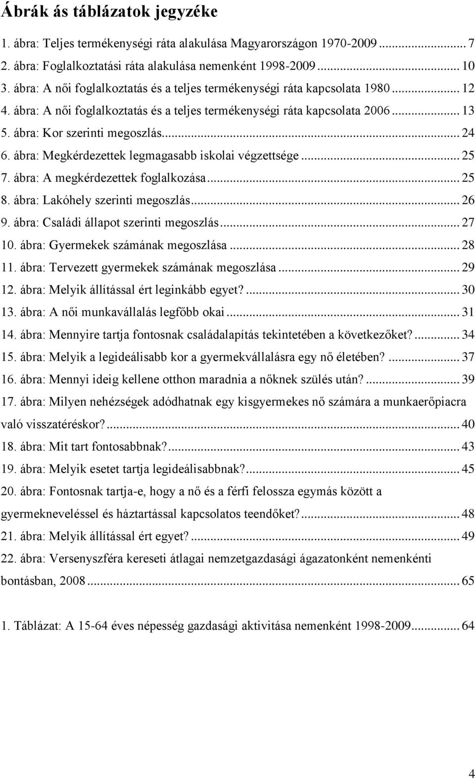 .. 24 6. ábra: Megkérdezettek legmagasabb iskolai végzettsége... 25 7. ábra: A megkérdezettek foglalkozása... 25 8. ábra: Lakóhely szerinti megoszlás... 26 9. ábra: Családi állapot szerinti megoszlás.