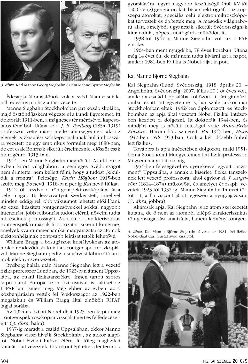 1964-ben ment nyugdíjba, 78 éves korában. Utána még 14 évet élt, de már nem tudta kivárni azt a napot, amikor 1981-ben Kai fia is Nobel-díjat kapott. 3. ábra.