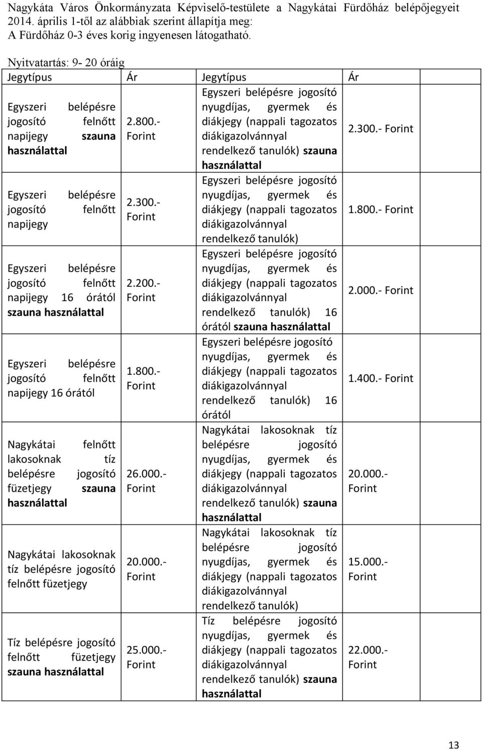 - diákjegy (nappali tagozatos napijegy szauna diákigazolvánnyal használattal rendelkező tanulók) szauna használattal Egyszeri belépésre jogosító felnőtt napijegy Egyszeri belépésre jogosító felnőtt