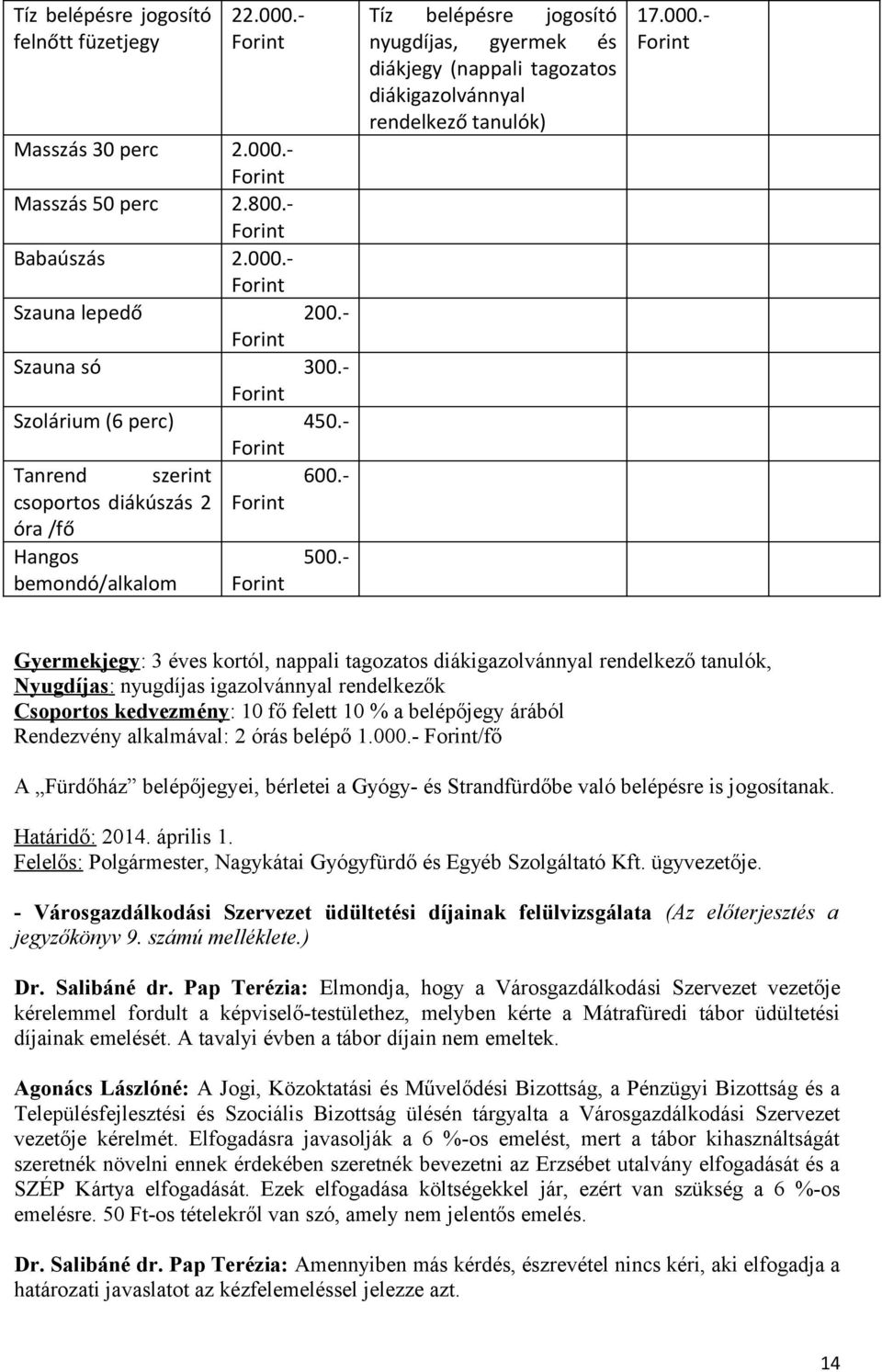 - Gyermekjegy: 3 éves kortól, nappali tagozatos diákigazolvánnyal rendelkező tanulók, Nyugdíjas: nyugdíjas igazolvánnyal rendelkezők Csoportos kedvezmény: 10 fő felett 10 % a belépőjegy árából