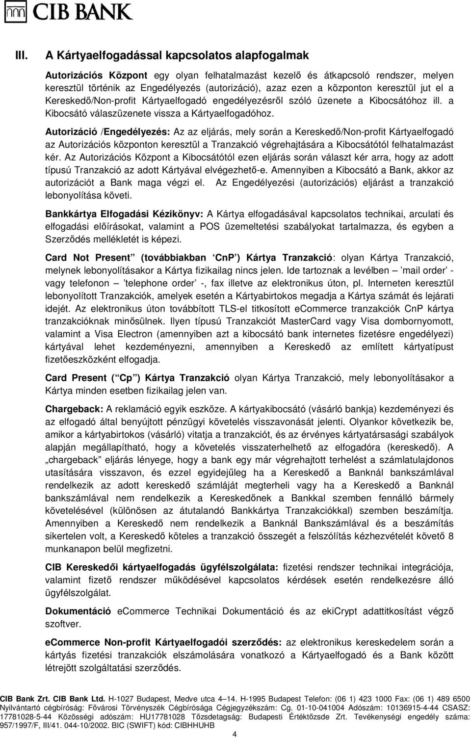 Autorizáció /Engedélyezés: Az az eljárás, mely során a Kereskedő/Non-profit Kártyaelfogadó az Autorizációs központon keresztül a Tranzakció végrehajtására a Kibocsátótól felhatalmazást kér.