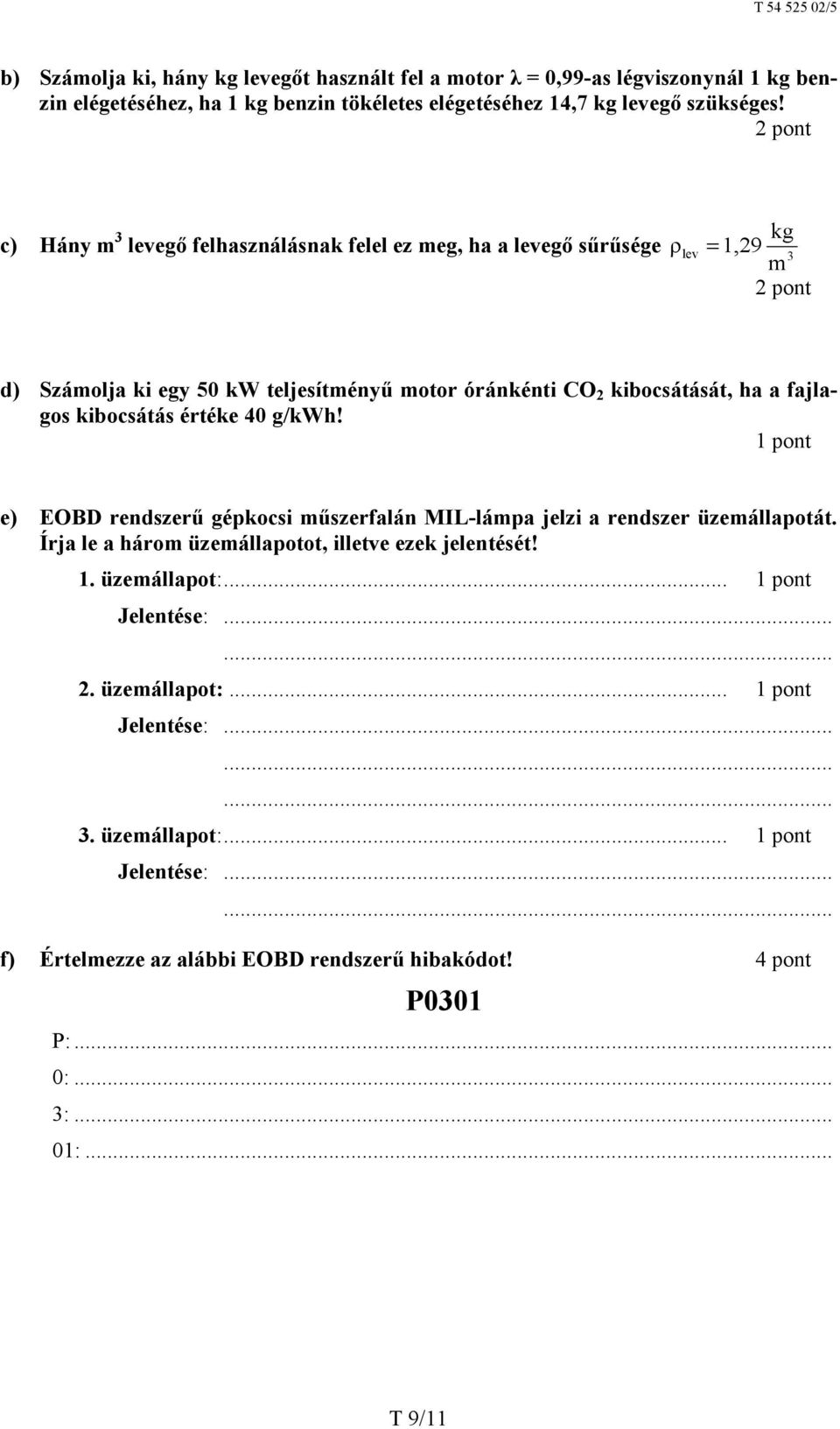 fajlagos kibocsátás értéke 40 g/kwh! e) EOBD rendszerű gépkocsi műszerfalán MIL-lámpa jelzi a rendszer üzemállapotát. Írja le a három üzemállapotot, illetve ezek jelentését! 1.