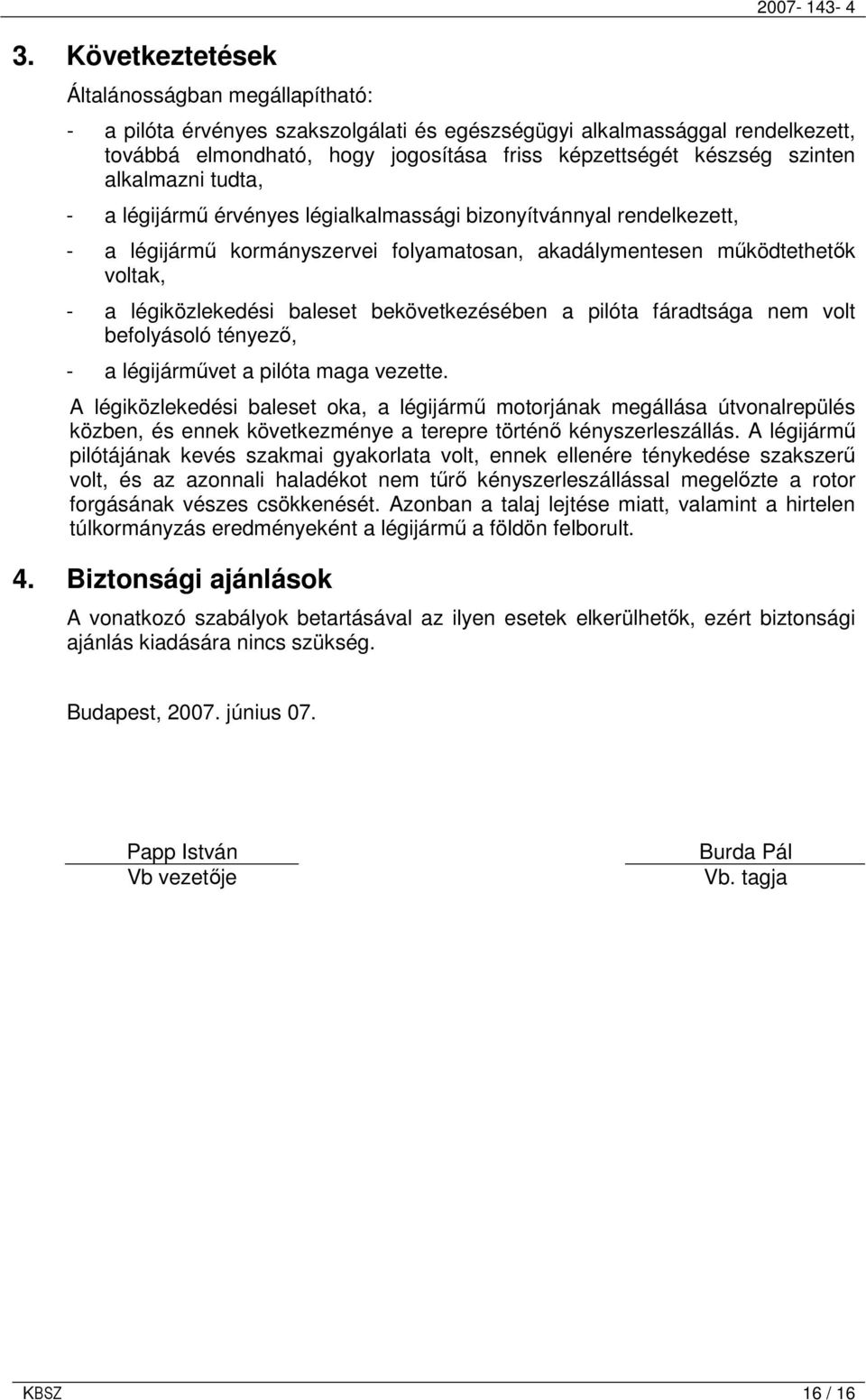 légiközlekedési baleset bekövetkezésében a pilóta fáradtsága nem volt befolyásoló tényezı, - a légijármővet a pilóta maga vezette.