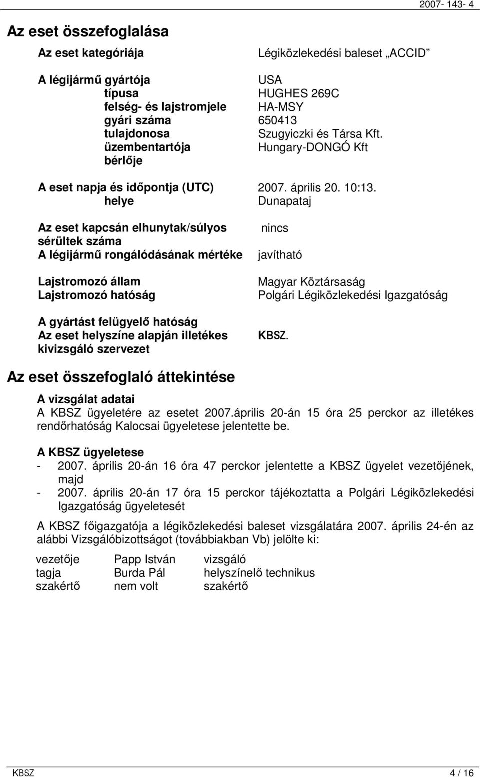 helye Dunapataj Az eset kapcsán elhunytak/súlyos sérültek száma A légijármő rongálódásának mértéke Lajstromozó állam Lajstromozó hatóság A gyártást felügyelı hatóság Az eset helyszíne alapján