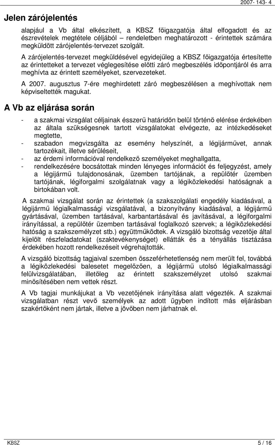 A zárójelentés-tervezet megküldésével egyidejőleg a KBSZ fıigazgatója értesítette az érintetteket a tervezet véglegesítése elıtti záró megbeszélés idıpontjáról és arra meghívta az érintett