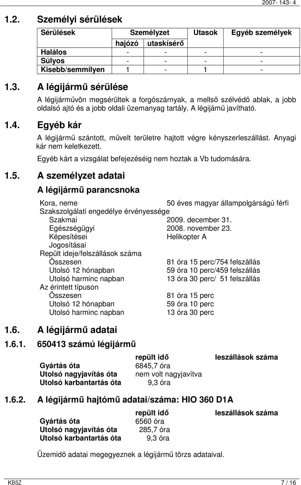 Anyagi kár nem keletkezett. Egyéb kárt a vizsgálat befejezéséig nem hoztak a Vb tudomására. 1.5.