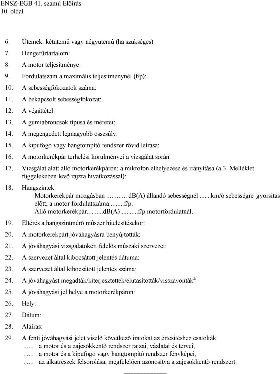 A motorkerékpár terhelési körülményei a vizsgálat során: 17. Vizsgálat alatt álló motorkerékpáron: a mikrofon elhelyezése és irányítása (a 3. Melléklet függelékében levõ rajzra hivatkozással): 18.