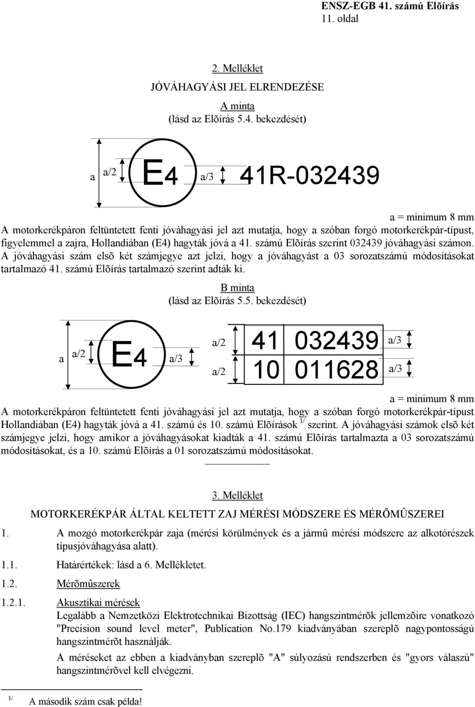 hagyták jóvá a 41. számú Elõírás szerint 032439 jóváhagyási számon. A jóváhagyási szám elsõ két számjegye azt jelzi, hogy a jóváhagyást a 03 sorozatszámú módosításokat tartalmazó 41.