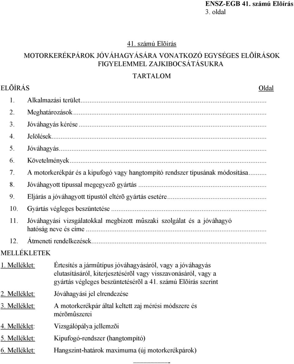 .. 9. Eljárás a jóváhagyott típustól eltérõ gyártás esetére... 10. Gyártás végleges beszüntetése... 11. Jóváhagyási vizsgálatokkal megbízott mûszaki szolgálat és a jóváhagyó hatóság neve és címe... 12.