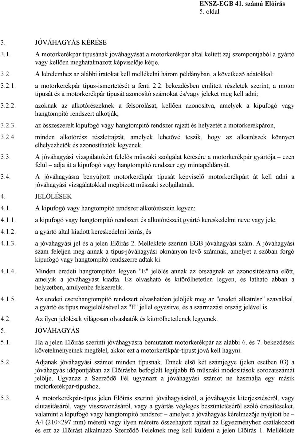 1. a motorkerékpár típus-ismertetését a fenti 2.2. bekezdésben említett részletek szerint; a motor típusát és a motorkerékpár típusát azonosító számokat és/vagy jeleket meg kell adni; 3.2.2. azoknak az alkotórészeknek a felsorolását, kellõen azonosítva, amelyek a kipufogó vagy hangtompító rendszert alkotják, 3.