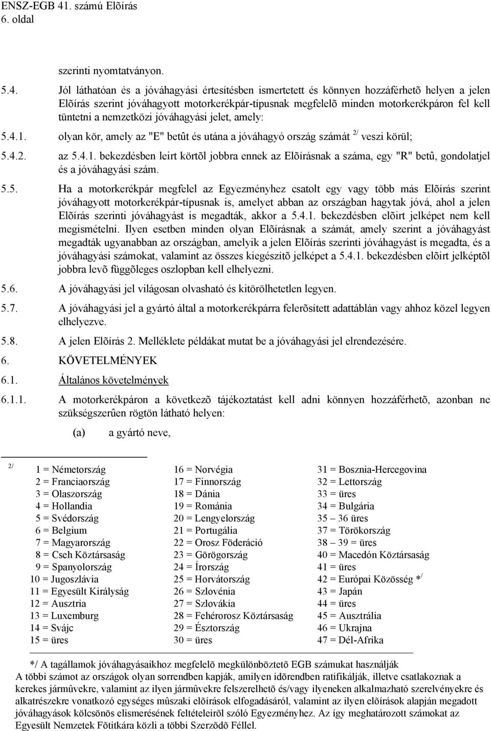 nemzetközi jóváhagyási jelet, amely: 5.4.1. olyan kör, amely az "E" betût és utána a jóváhagyó ország számát 2/ veszi körül; 5.4.2. az 5.4.1. bekezdésben leirt körtõl jobbra ennek az Elõírásnak a száma, egy "R" betû, gondolatjel és a jóváhagyási szám.