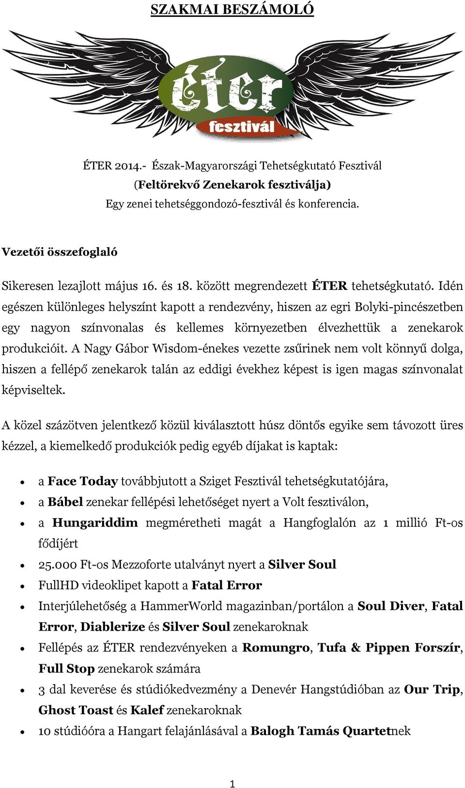 Idén egészen különleges helyszínt kapott a rendezvény, hiszen az egri Bolyki-pincészetben egy nagyon színvonalas és kellemes környezetben élvezhettük a zenekarok produkcióit.