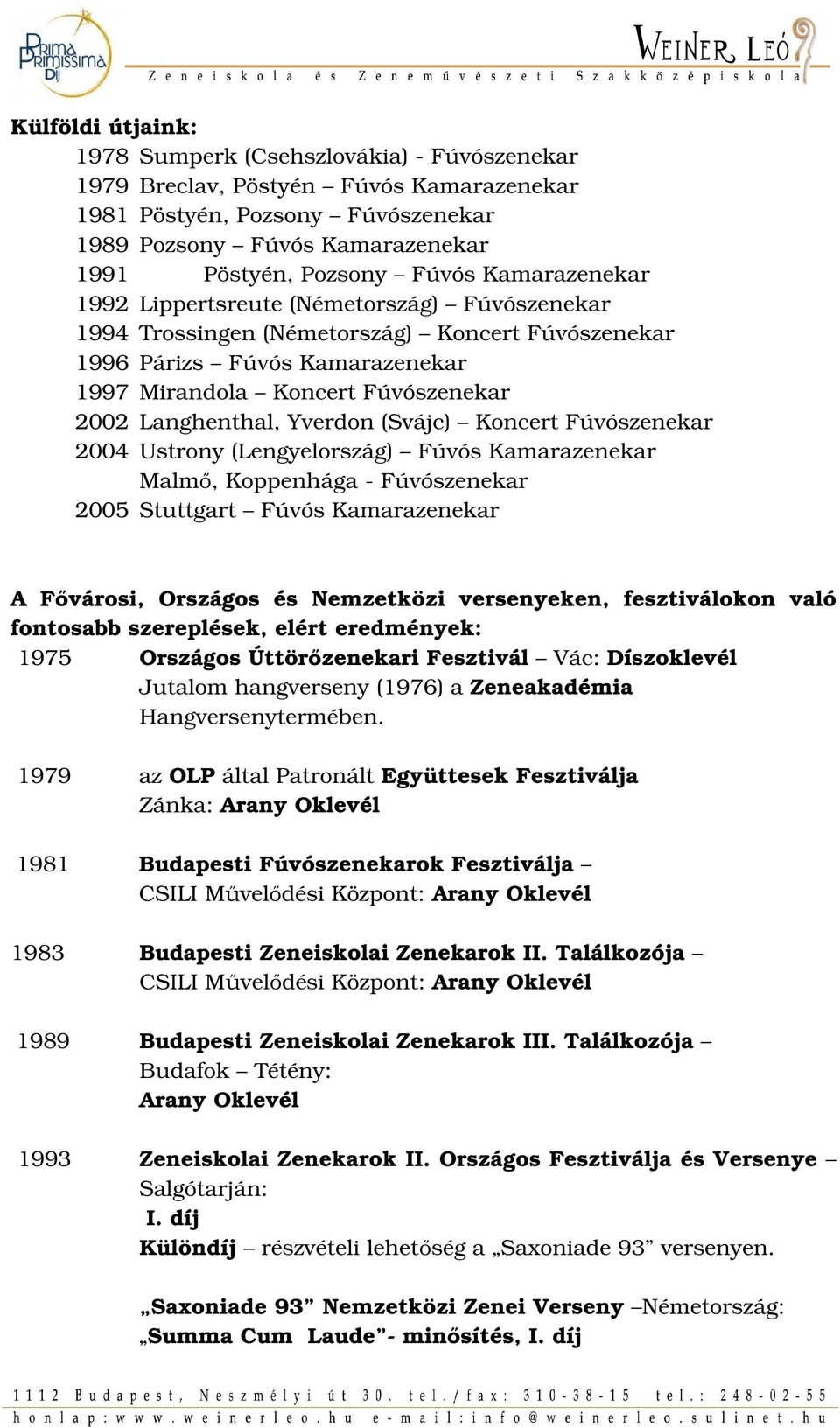 Yverdon (Svájc) Koncert Fúvószenekar 2004 Ustrony (Lengyelország) Fúvós Kamarazenekar Malmő, Koppenhága - Fúvószenekar 2005 Stuttgart Fúvós Kamarazenekar A Fővárosi, Országos és Nemzetközi