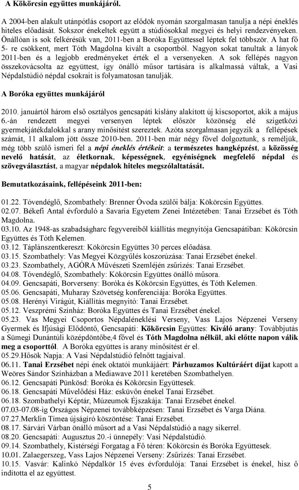 A hat fő 5- re csökkent, mert Tóth Magdolna kivált a csoportból. Nagyon sokat tanultak a lányok 2011-ben és a legjobb eredményeket érték el a versenyeken.