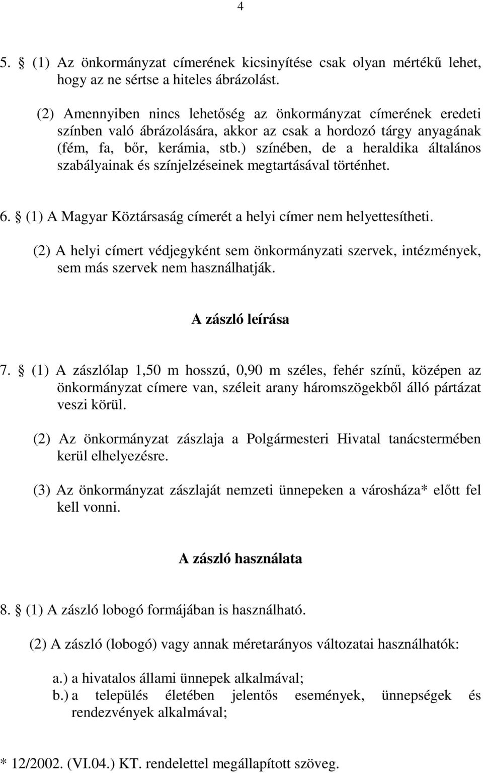 ) színében, de a heraldika általános szabályainak és színjelzéseinek megtartásával történhet. 6. (1) A Magyar Köztársaság címerét a helyi címer nem helyettesítheti.