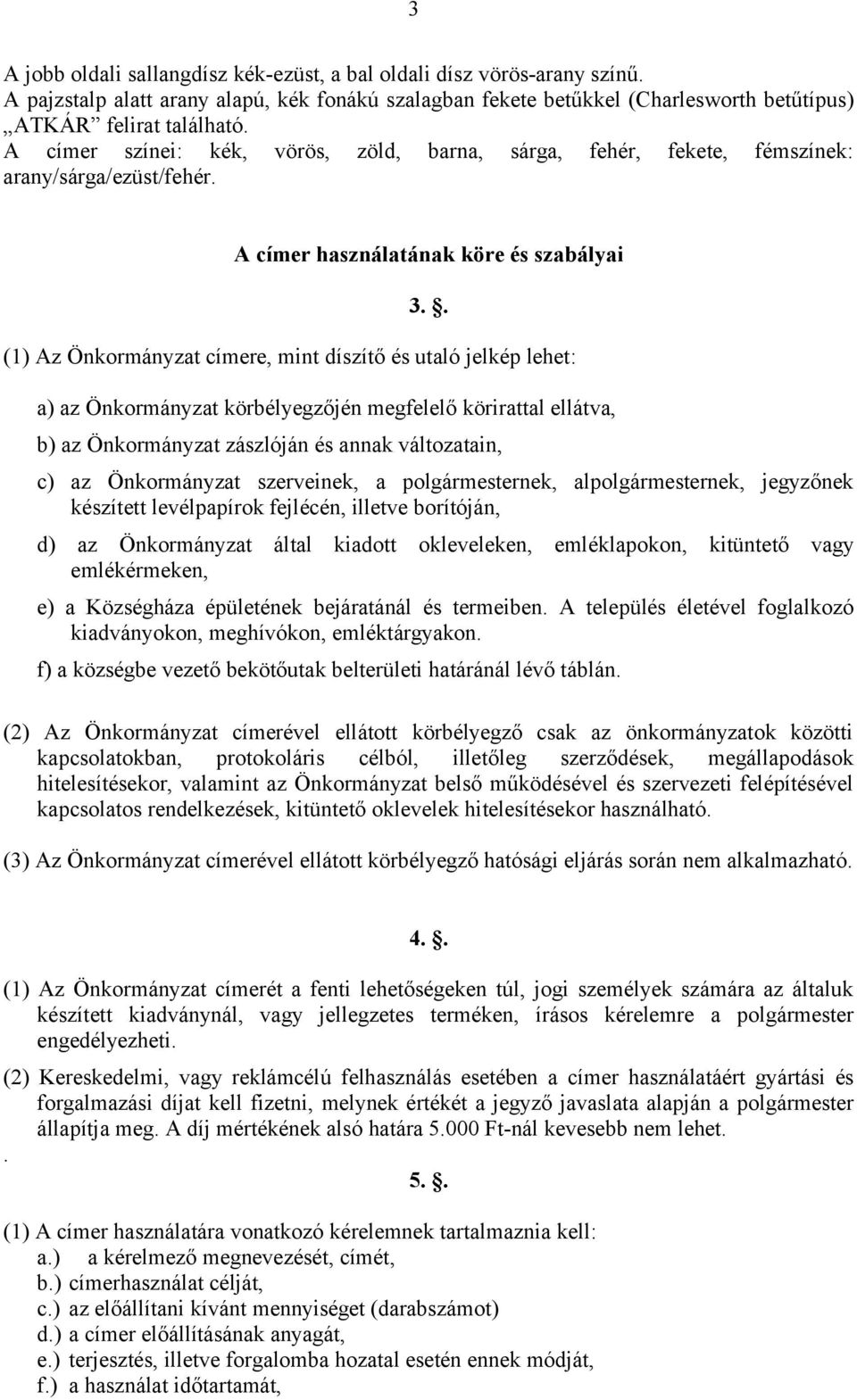 . (1) Az Önkormányzat címere, mint díszítő és utaló jelkép lehet: a) az Önkormányzat körbélyegzőjén megfelelő körirattal ellátva, b) az Önkormányzat zászlóján és annak változatain, c) az Önkormányzat