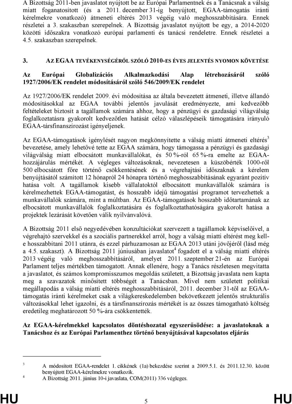 A Bizottság javaslatot nyújtott be egy, a 2014-2020 közötti időszakra vonatkozó európai parlamenti és tanácsi rendeletre. Ennek részletei a 4.5. szakaszban szerepelnek. 3.