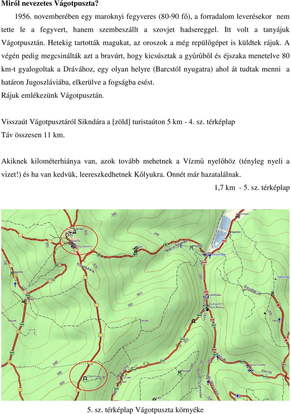 A végén pedig megcsinálták azt a bravúrt, hogy kicsúsztak a gyűrűből és éjszaka menetelve 80 km-t gyalogoltak a Drávához, egy olyan helyre (Barcstól nyugatra) ahol át tudtak menni a határon