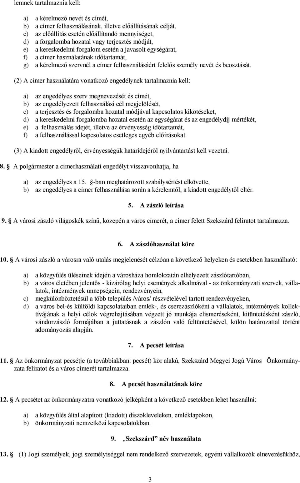 (2) A címer használatára vonatkozó engedélynek tartalmaznia kell: a) az engedélyes szerv megnevezését és címét, b) az engedélyezett felhasználási cél megjelölését, c) a terjesztés és forgalomba