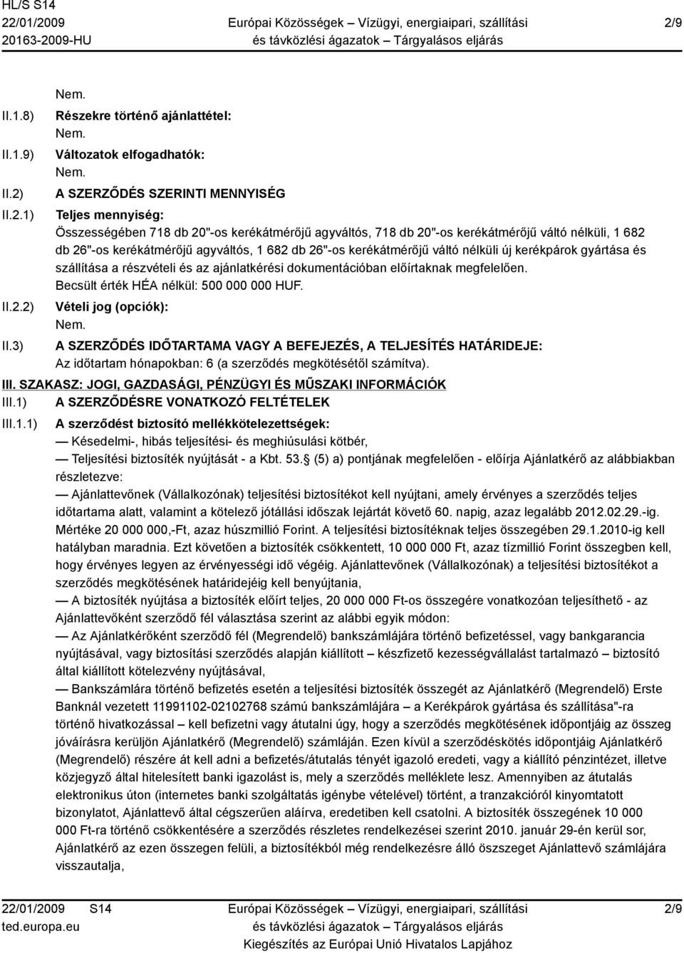 3) Részekre történő ajánlattétel: Változatok elfogadhatók: A SZERZŐDÉS SZERINTI MENNYISÉG Teljes mennyiség: Összességében 718 db 20"-os kerékátmérőjű agyváltós, 718 db 20"-os kerékátmérőjű váltó