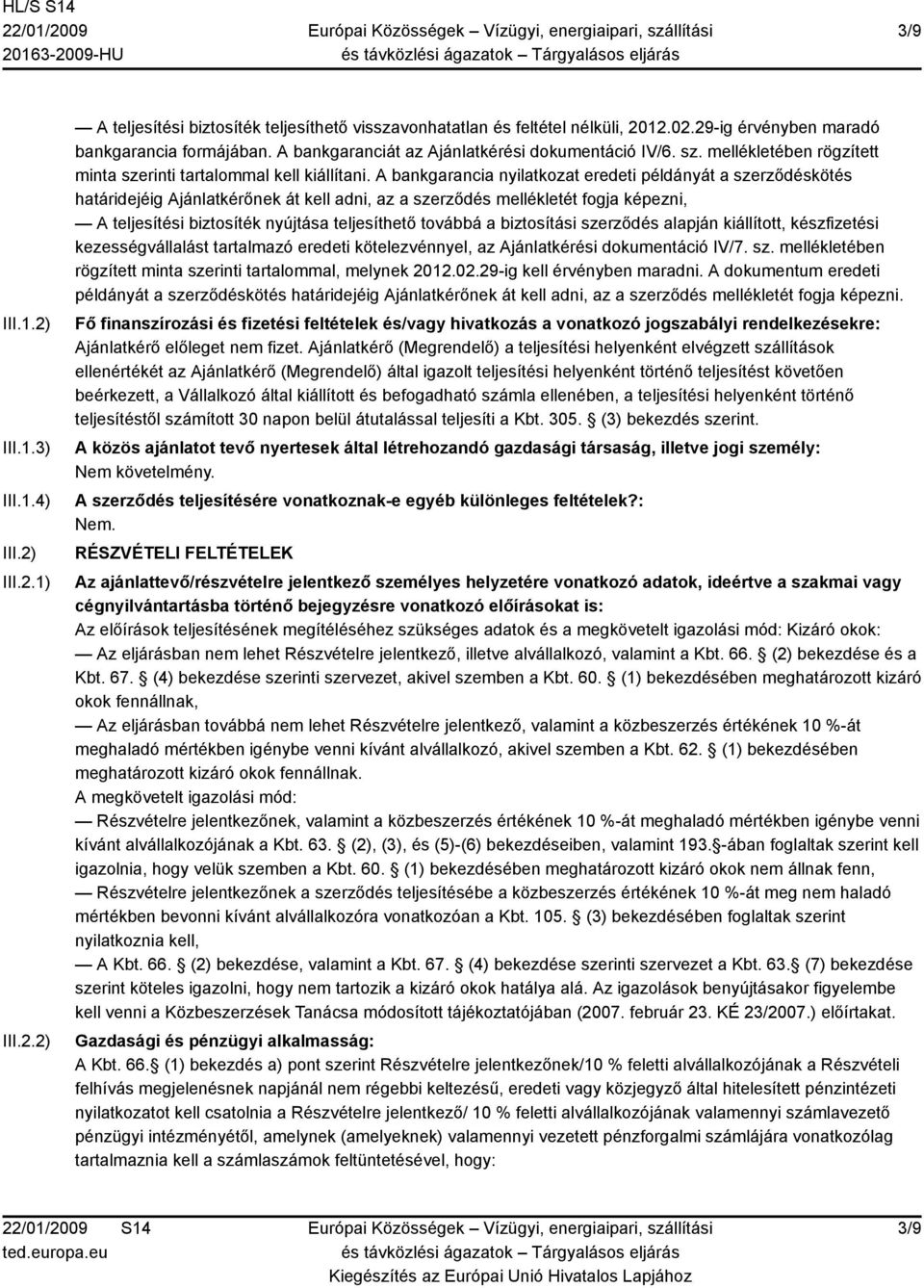 A bankgarancia nyilatkozat eredeti példányát a szerződéskötés határidejéig Ajánlatkérőnek át kell adni, az a szerződés mellékletét fogja képezni, A teljesítési biztosíték nyújtása teljesíthető