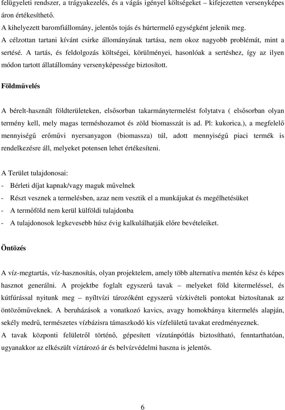 A tartás, és feldolgozás költségei, körülményei, hasonlóak a sertéshez, így az ilyen módon tartott állatállomány versenyképessége biztosított.