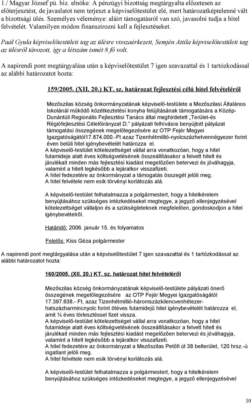 Paál Gyula képviselőtestületi tag az ülésre visszaérkezett, Semjén Attila képviselőtestületi tag az ülésről távozott, így a létszám ismét 8 fő volt.