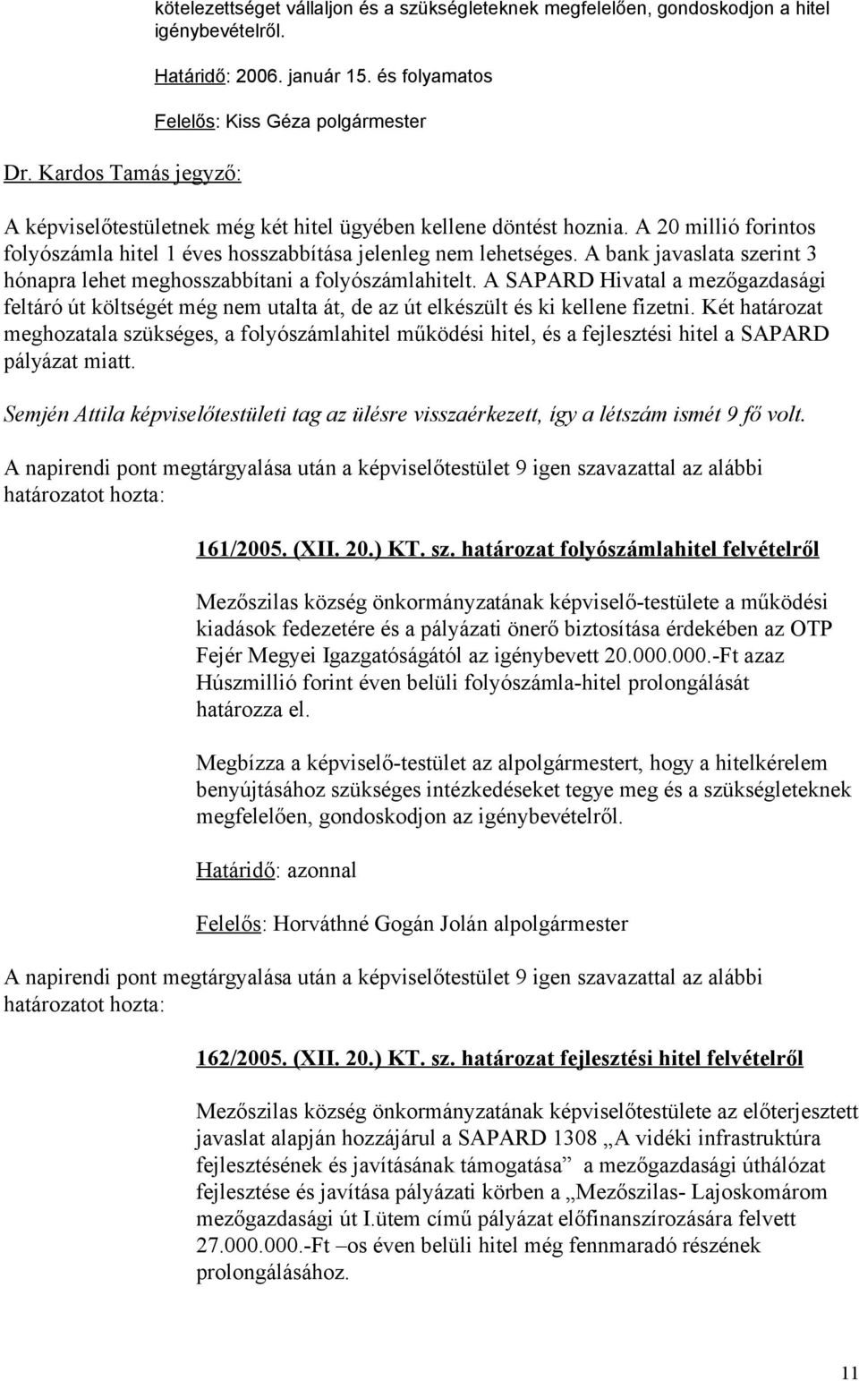 A bank javaslata szerint 3 hónapra lehet meghosszabbítani a folyószámlahitelt. A SAPARD Hivatal a mezőgazdasági feltáró út költségét még nem utalta át, de az út elkészült és ki kellene fizetni.