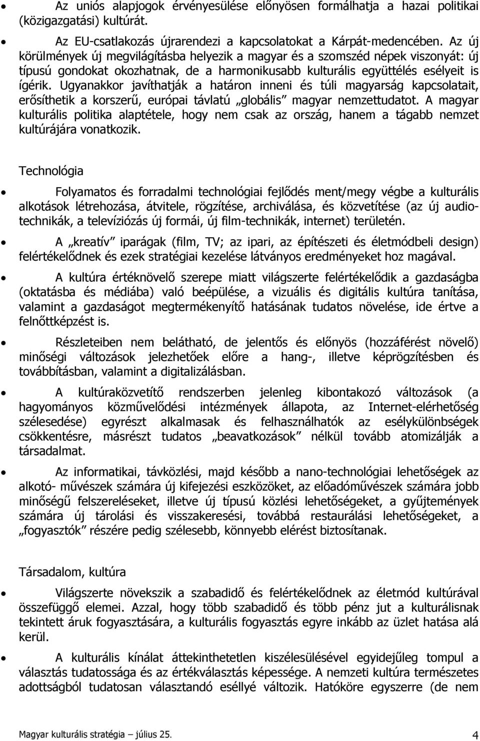 Ugyanakkor javíthatják a határon inneni és túli magyarság kapcsolatait, erősíthetik a korszerű, európai távlatú globális magyar nemzettudatot.