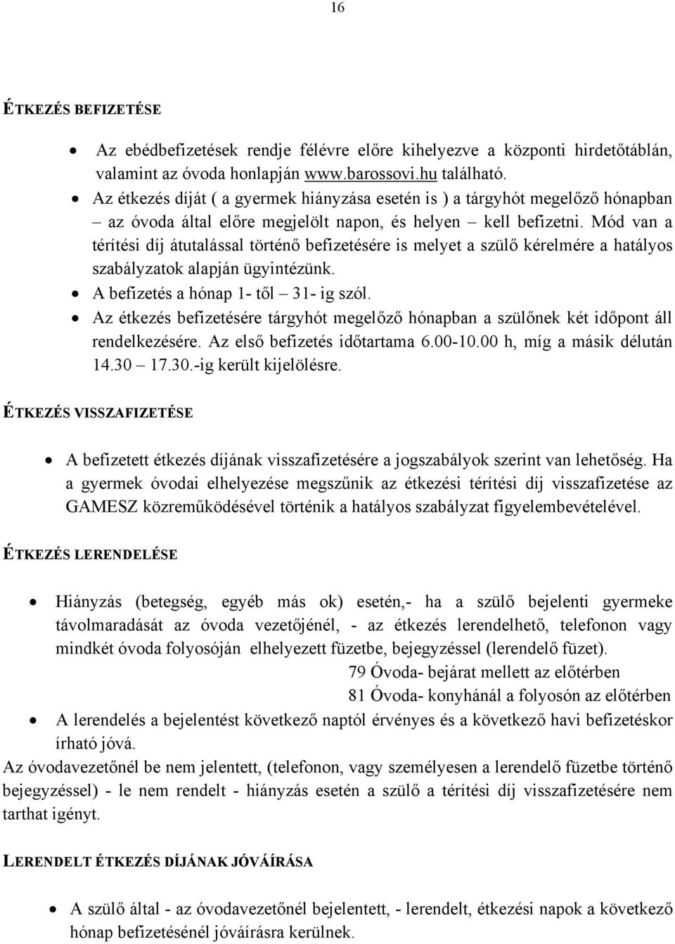 Mód van a térítési díj átutalással történő befizetésére is melyet a szülő kérelmére a hatályos szabályzatok alapján ügyintézünk. A befizetés a hónap 1- től 31- ig szól.