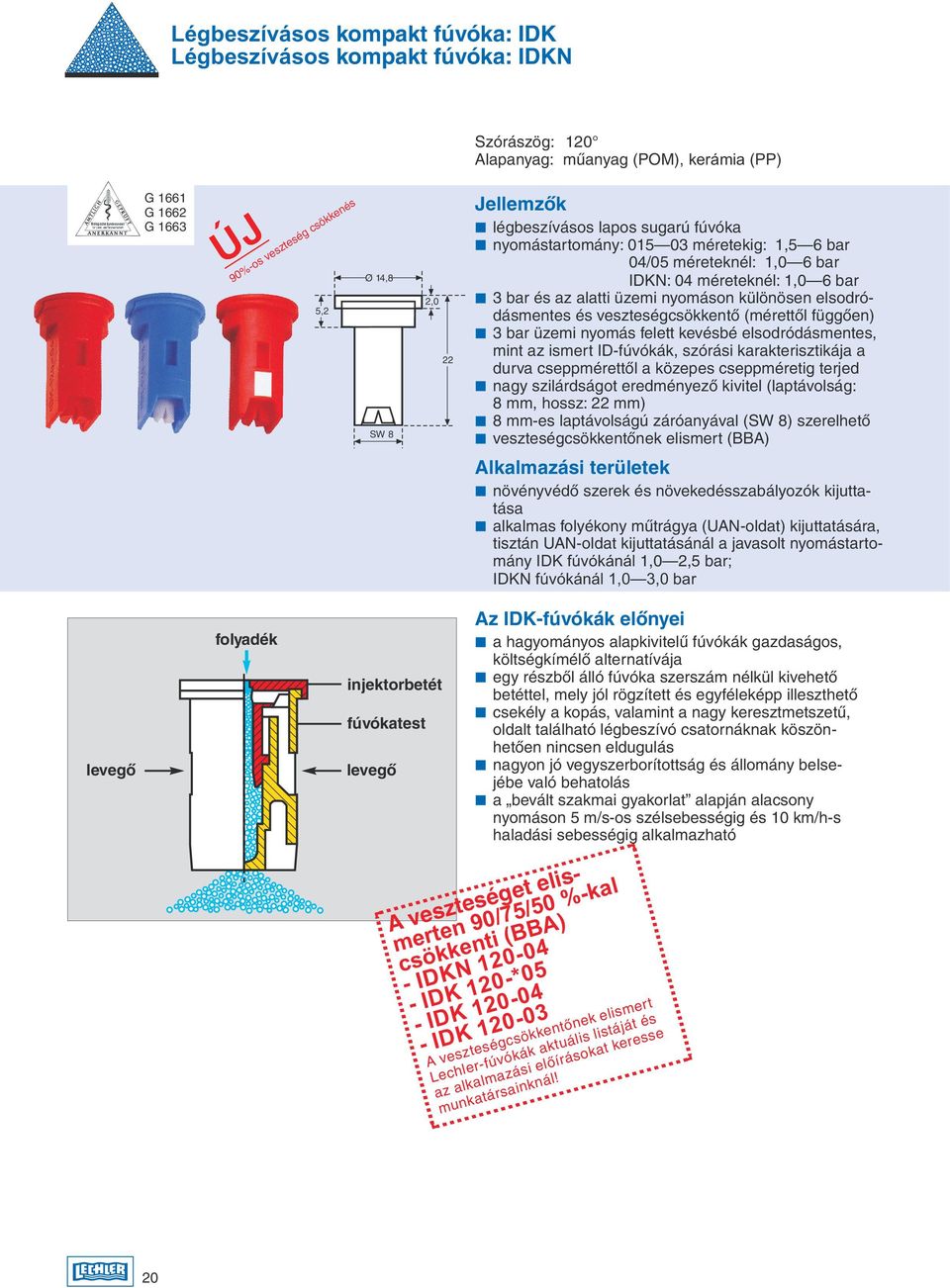 elsodródásmentes és veszteségcsökkentõ (mérettôl függôen) 3 bar üzemi nyomás felett kevésbé elsodródásmentes, mint az ismert IDfúvókák, szórási karakterisztikája a durva cseppmérettõl a közepes