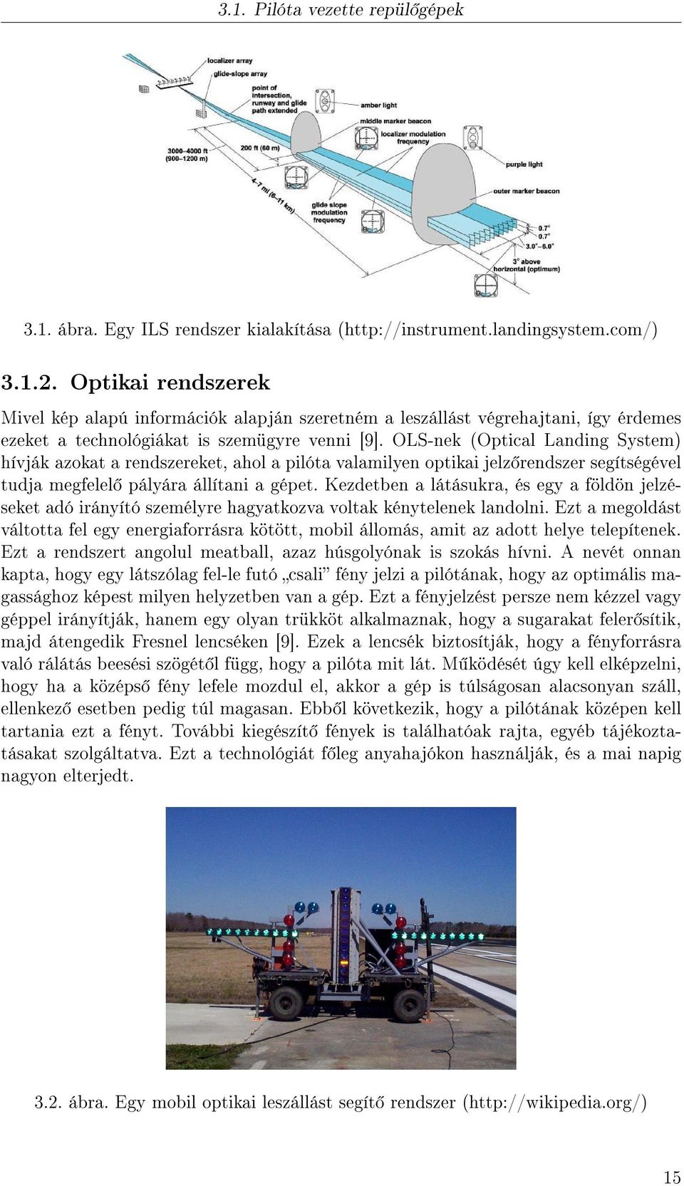 OLS-nek (Optical Landing System) hívják azokat a rendszereket, ahol a pilóta valamilyen optikai jelz rendszer segítségével tudja megfelel pályára állítani a gépet.