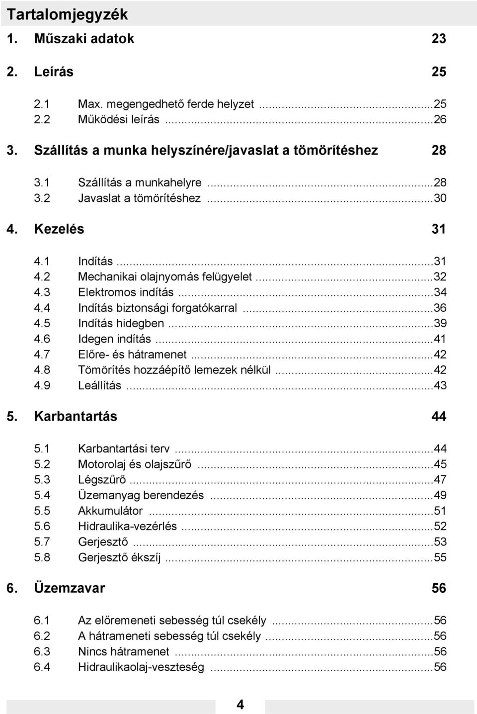 4 Indítás biztonsági forgatókarral...36 4.5 Indítás hidegben...39 4.6 Idegen indítás...41 4.7 Előre- és hátramenet...42 4.8 Tömörítés hozzáépítő lemezek nélkül...42 4.9 Leállítás...43 5.