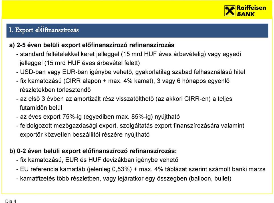 4% kamat), 3 vagy 6 hónapos egyenlő részletekben törlesztendő - az első 3 évben az amortizált rész visszatölthető (az akkori CIRR-en) a teljes futamidőn belül - az éves export 75%-ig (egyediben max.