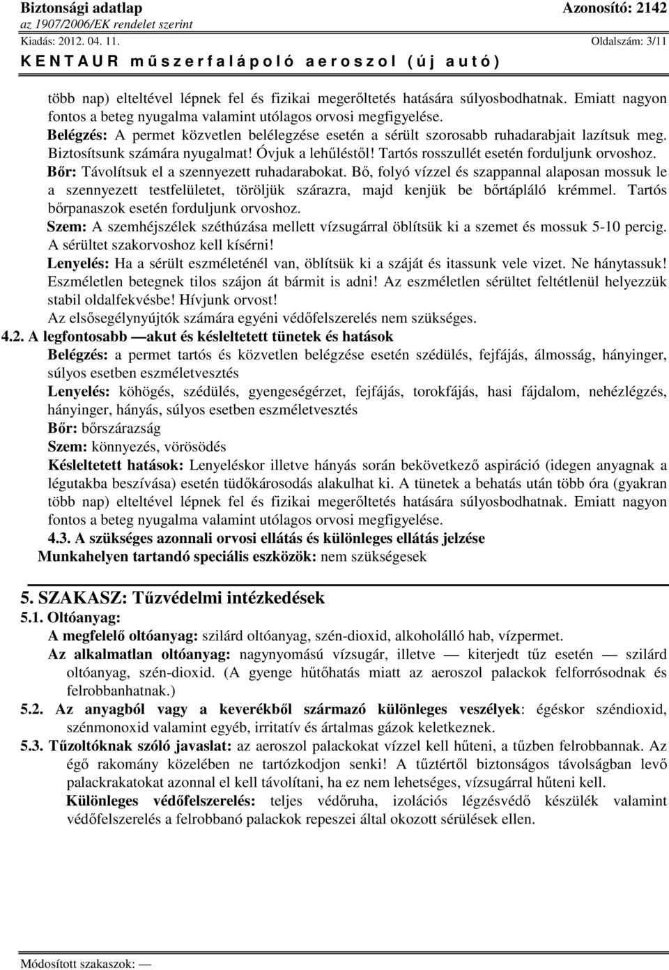 Bőr: Távolítsuk el a szennyezett ruhadarabokat. Bő, folyó vízzel és szappannal alaposan mossuk le a szennyezett testfelületet, töröljük szárazra, majd kenjük be bőrtápláló krémmel.