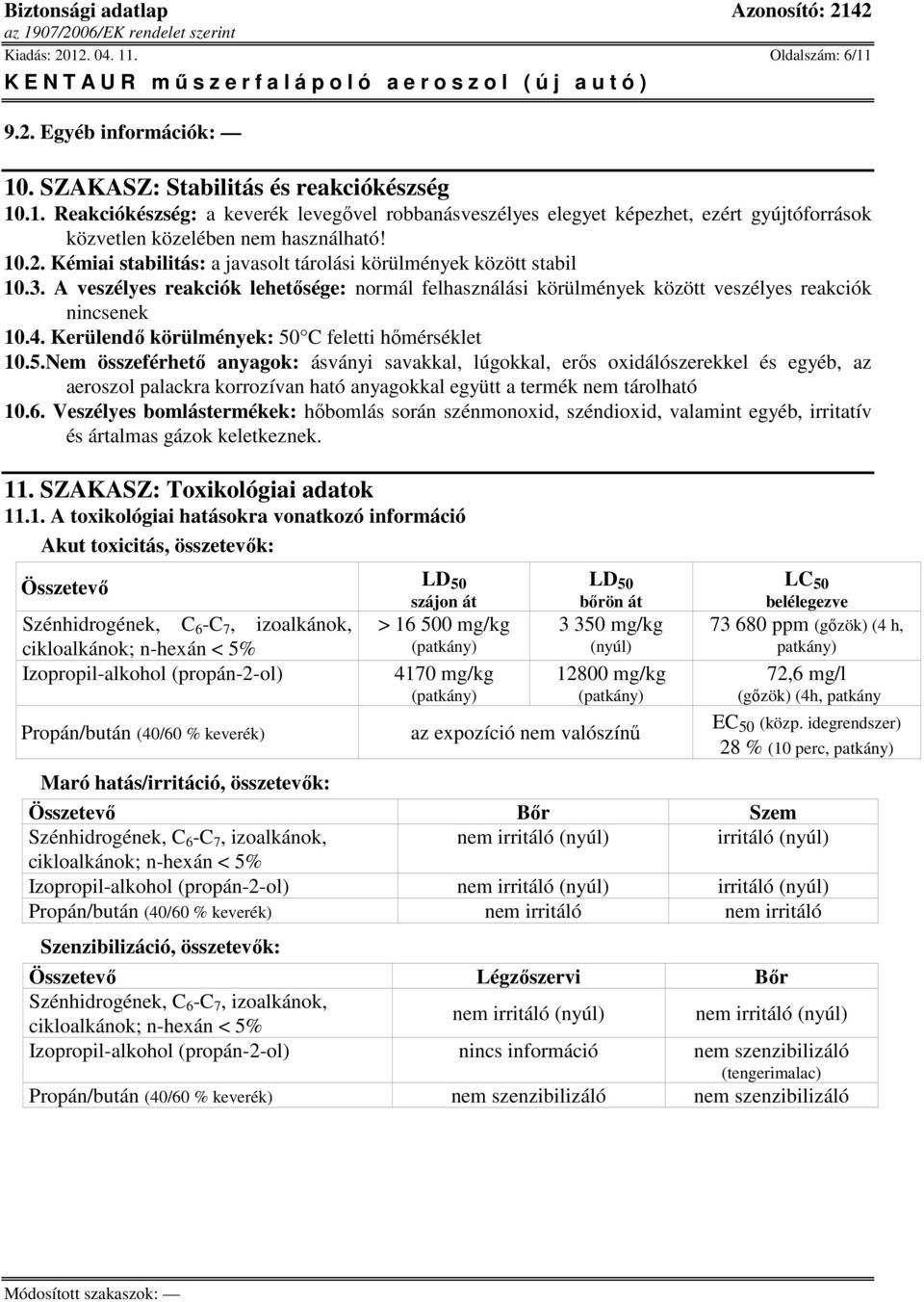 Kerülendő körülmények: 50 C feletti hőmérséklet 10.5.Nem összeférhető anyagok: ásványi savakkal, lúgokkal, erős oxidálószerekkel és egyéb, az aeroszol palackra korrozívan ható anyagokkal együtt a termék nem tárolható 10.